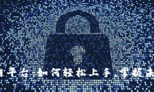 探秘云南区块链平台：如何轻松上手，掌握未来金融新机遇？