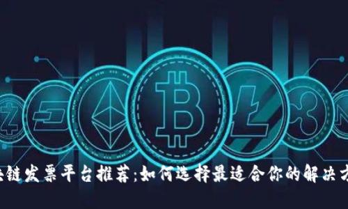 区块链发票平台推荐：如何选择最适合你的解决方案？