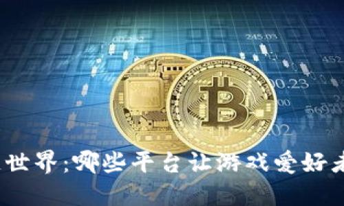 探寻区块链世界：哪些平台让游戏爱好者心动不已？