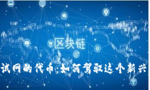 探索Tokenim测试网的代币：如何驾驭这个新兴数字资产的机遇