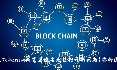 如何解决Tokenim浏览器域名无法打开的问题？你的困惑我懂！