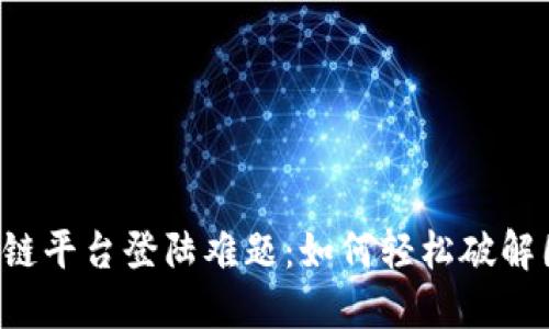 区块链平台登陆难题：如何轻松破解困境？