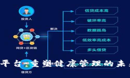 探索区块链医疗信息平台：重塑健康管理的未来，让您的数据更安全