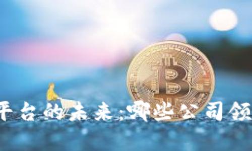 探索区块链彩票平台的未来：哪些公司领跑这一新兴领域？