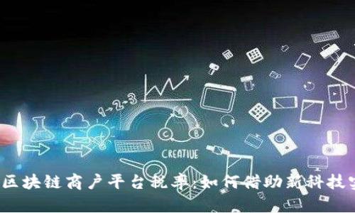 探索云南区块链商户平台税率：如何借助新科技实现财务？