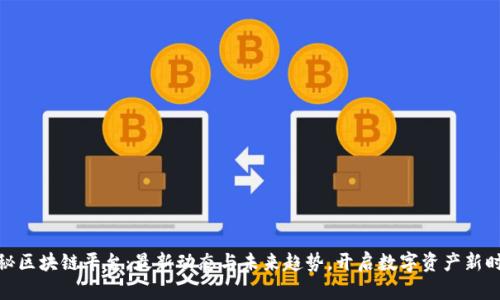 探秘区块链平台：最新动态与未来趋势，开启数字资产新时代