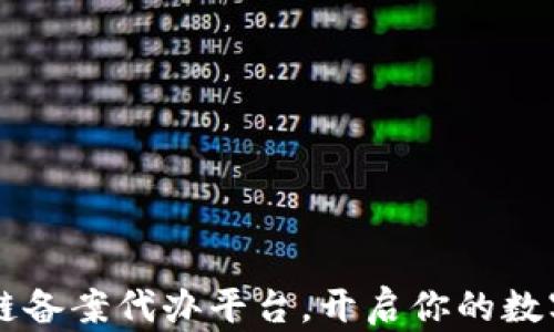 
了解区块链备案代办平台，开启你的数字资产之旅