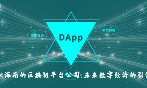 揭秘海南的区块链平台公司：未来数字经济的引领者