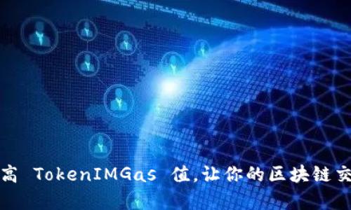 如何有效提高 TokenIMGas 值，让你的区块链交易更快更稳