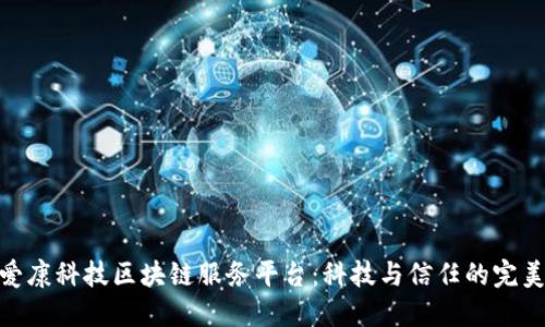 探索爱康科技区块链服务平台：科技与信任的完美结合