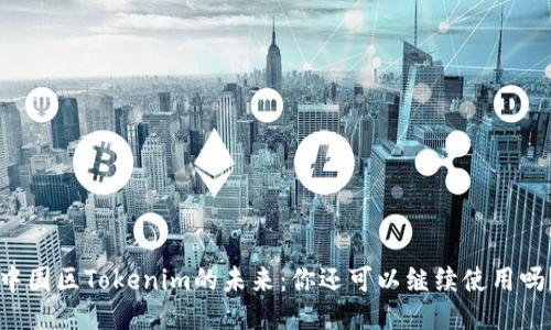 中国区Tokenim的未来：你还可以继续使用吗？