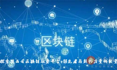 探索陕西省区块链融资平台：领先者与新兴力量的较量