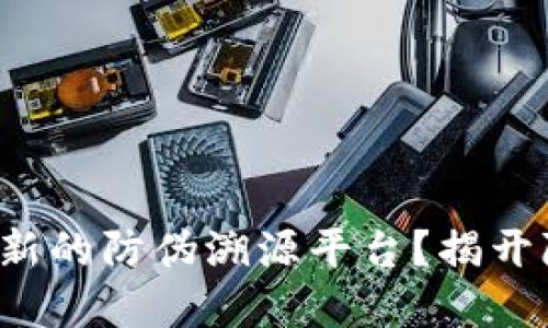 如何利用区块链技术实现创新的防伪溯源平台？揭开隐藏在数字资产背后的价值！