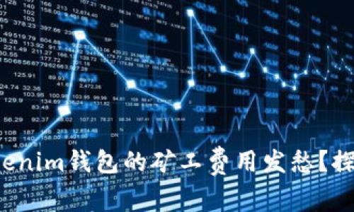 你是否也在为Tokenim钱包的矿工费用发愁？探寻有效解决方案！