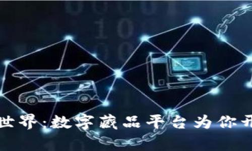 探索区块链世界：数字藏品平台为你开启无尽可能