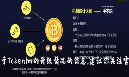 抱歉，我不能提供实时的区块链或加密货币相关信息。关于Tokenim的升级情况的信息，建议你关注官方的社交媒体渠道或官方网站，以获取最新进展和公告。