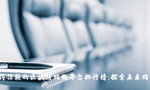 2023年最值得信赖的区块链购物平台排行榜：探索未来购物的无穷可能