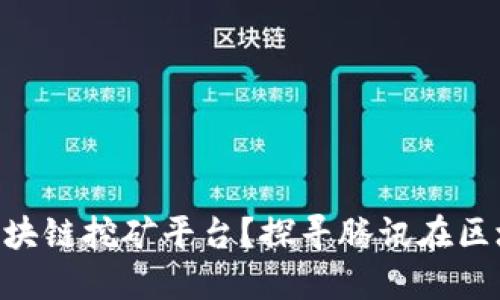 Tencent是否推出了区块链挖矿平台？探寻腾讯在区块链领域的布局与机遇