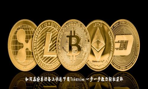 如何在安卓设备上快速下载Tokenim：一步一步教你轻松获取
