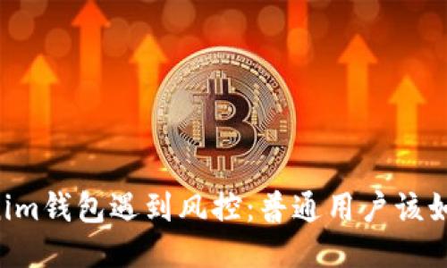 当Tokenim钱包遇到风控：普通用户该如何应对？