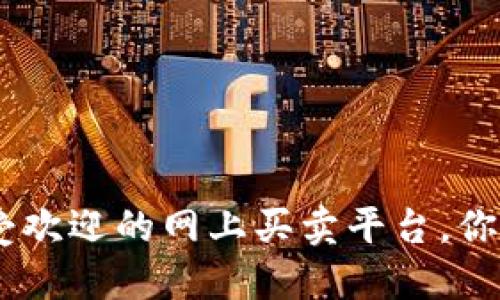 探索区块链：十大最受欢迎的网上买卖平台，你不能错过的投资机会