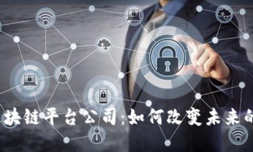 探秘大型区块链平台公司：如何改变未来的数字经济？