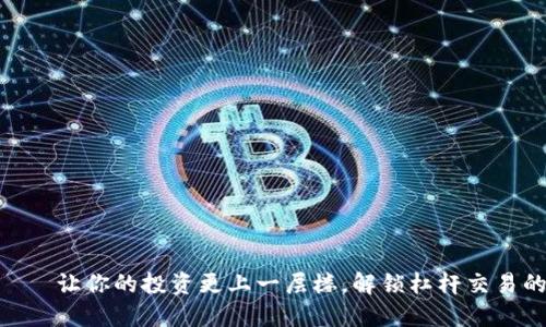 TokenIM——让你的投资更上一层楼，解锁杠杆交易的神秘世界