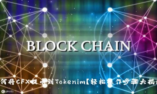 如何将CFX提币到Tokenim？轻松操作步骤大揭秘！