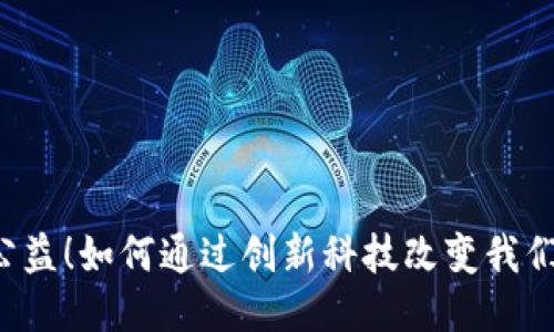 区块链赋能公益！如何通过创新科技改变我们助人的方式？