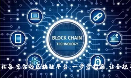 如何轻松备案你的区块链平台：一步步指南，让合规不再难!