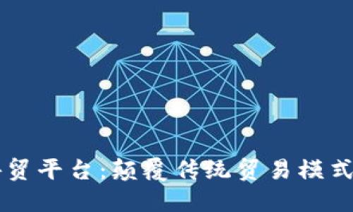 区块链助力外贸平台：颠覆传统贸易模式的革命性变革