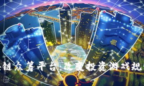 探秘中国区块链众筹平台：改变投资游戏规则的创新科技