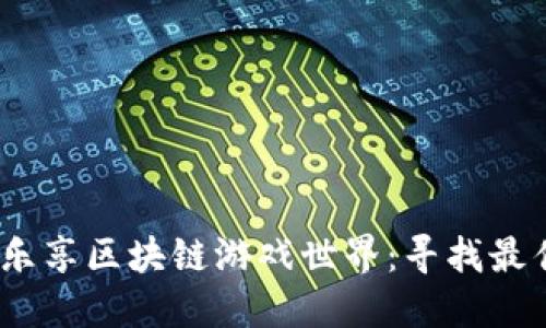 轻松搬砖，乐享区块链游戏世界：寻找最佳平台指南