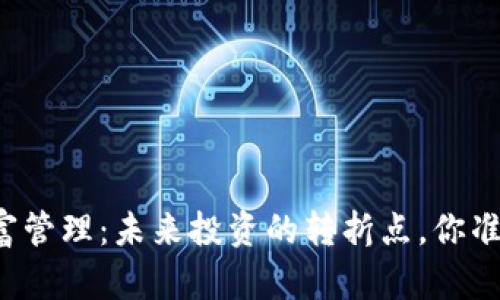 区块链财富管理：未来投资的转折点，你准备好了吗？