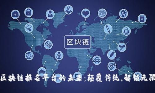 探索区块链报名平台的未来：颠覆传统，解锁无限可能