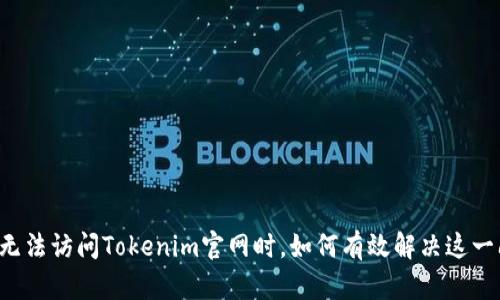 当你无法访问Tokenim官网时，如何有效解决这一问题？