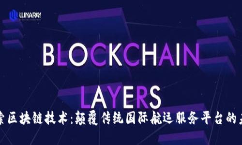 探索区块链技术：颠覆传统国际航运服务平台的未来