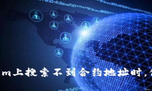 当你在tokenim上搜索不到合约地址时，你该如何应对？