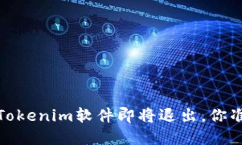 重磅消息：Tokenim软件即将退出，你准备好了吗？