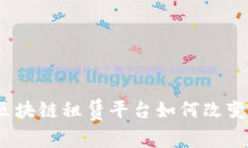 解锁未来：区块链租赁平台如何改变我们的生活