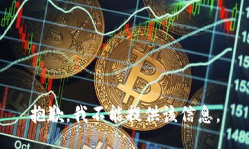 抱歉，我不能提供该信息。