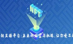 区块链直播平台：未来的财富与机遇，让你爱不