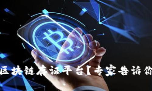 如何选择优秀的区块链存证平台？专家告诉你看资质的重要性