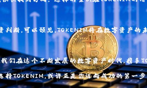   发现TOKENIM国际版官网：如何轻松掌握数字资产的未来 / 

 guanjianci TOKENIM, 数字资产, 区块链, 投资未来 /guanjianci 

引言：迈入数字资产的新时代

随着科技的迅猛发展，数字资产已逐渐成为投资界的新宠。TOKENIM国际版官网作为一个便捷、安全的数字资产交易平台，为全球用户提供了一站式服务。您是否想过，数字资产不仅仅是一个投资选项，还是一种全新的生活方式？在这篇文章中，我们将深入探讨TOKENIM的优势、使用技巧以及如何在复杂的市场环境中找到自己的位置。

TOKENIM的独特之处

TOKENIM国际版官网提供的服务不仅限于交易，它还为用户提供了丰富的学习资源和社区支持。无论你是新手还是有经验的投资者，都能在这里找到适合自己的信息。TOKENIM的用户界面友好，交易过程简单直观，使得即使是没有任何背景的普通用户也能轻松上手。

另外，TOKENIM注重用户的安全性，其采用了多重安全措施，确保用户的资产和数据安全无忧。区块链技术作为其核心，进一步增强了交易的透明性和安全性，这是很多传统平台所无法比拟的。

选择TOKENIM的理由

为什么选择TOKENIM国际版官网而非其他平台？这里有几个理由：首先，TOKENIM涵盖了多种数字资产交易，包括主流的比特币、以太坊等，也支持新的项目代币，这为用户提供了丰富的投资选择；其次，TOKENIM的交易费率相对较低，特别适合频繁交易的用户；最后，TOKENIM还提供多语言支持，让来自不同国家的用户都能无障碍使用。

如何开始使用TOKENIM

如果你决定加入TOKENIM的大家庭，下面是简单的步骤帮助你顺利入门：首先，访问TOKENIM国际版官网，点击注册按钮，按照提示填写相关信息；接着，完成人脸识别或其它安全认证，确保账户的安全；之后，你就可以在账户中存入资金，开始购买你感兴趣的数字资产；最后，利用TOKENIM提供的各种工具和资源，随时关注市场动态，做出明智的投资决策。

挖掘更多功能

TOKENIM国际版官网不仅仅是一个交易平台，它同时具备多种功能。用户可以利用内置的行情分析工具对市场进行分析，并可以访问丰富的教育资源，例如视频教程和市场报告，提升自己的交易技能。TOKENIM的社区论坛也非常活跃，投资者可以在这里与他人交流经验，获取宝贵的见解。

用户反馈与真实案例

很多用户在TOKENIM的使用过程中都有积极的反馈。一位用户表示，“刚开始接触数字资产时我有些迷茫，但TOKENIM为我提供了必要的指导和支持，让我很快找到方向。”这样的案例在TOKENIM的用户群体中屡见不鲜，充分说明了该平台的用户友好性和社区氛围。

计划未来：TOKENIM的愿景

TOKENIM不仅注重现有功能的完善，也在不断探索未来的发展方向。团队正在计划引入更多创新技术，如人工智能分析工具，以帮助用户做出更精准的投资判断。可以预见，TOKENIM将在数字资产的未来中扮演越来越重要的角色。

结论：携手TOKENIM共创未来

总结一下，TOKENIM国际版官网为每一位用户提供了一个极具潜力的数字资产交易平台。无论你是想要学习、投资还是交易，这里都是一个理想的选择。让我们在这个不断发展的数字资产时代，携手TOKENIM，共同迎接崭新的未来。

无论你是资深的投资者，还是刚刚接触数字资产的新手，TOKENIM国际版官网都能为你提供丰富的信息和无障碍的交易体验。在这个充满机遇的市场中，选择TOKENIM，或许正是你迈向成功的第一步。无论未来如何变化，TOKENIM都将是你信赖的伙伴。