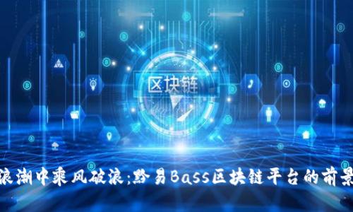 在创新浪潮中乘风破浪：黔易Bass区块链平台的前景与机遇
