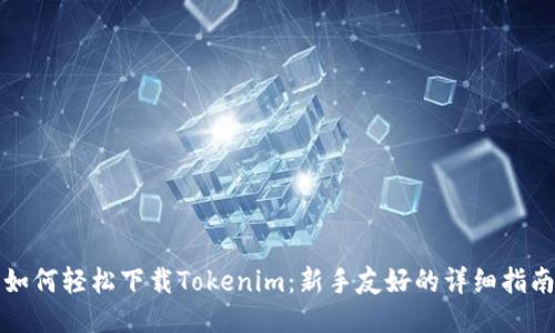 如何轻松下载Tokenim：新手友好的详细指南