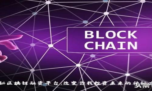 揭秘区块链融资平台：改变你我投资未来的神秘力量