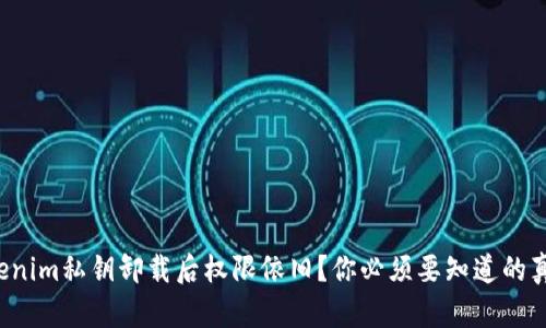 Tokenim私钥卸载后权限依旧？你必须要知道的真相！