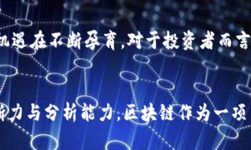区块链HUk平台合法吗？揭开隐秘面纱，看懂背后的真相！

区块链,HUk平台,合法性,投资风险/guanjianci

引言：当下区块链热潮引发的合法性疑问
近年来，区块链技术以其独特的去中心化特性和透明度，吸引了众多投资者和创业者的关注。与此同时，各种区块链项目层出不穷，其中不乏HUk平台这样的新兴项目。对于普通用户来说，面对炫目的技术和复杂的投资环境，最关心的莫过于这些平台的合法性和安全性。HUk平台究竟是否合法？我们需要从多个角度进行深入探索。

区块链与HUk平台的概述
首先，了解一下区块链本身。区块链是一种分布式数据库技术，最初应用于比特币等加密货币的交易记录。然而，区块链的潜力远不止于此，它在许多行业中都展现出巨大的应用前景，包括金融、供应链管理、版权保护等。而HUk平台，作为一个区块链项目，其主要目标是希望通过区块链技术来提升某一特定领域的效率，简化流程。

凝视HUk平台的合法性
HUk平台的合法性与其运营模式、合规性以及所在地区的法律法规密切相关。许多国家对区块链和加密货币的监管措施不一，有的国家大力支持技术创新，欢迎相关项目的落地；而有的国家则采取谨慎的态度，甚至明令禁止某些形式的数字货币交易。因此，HUk平台的合法性，首先取决于其针对的市场位置及合规运营。

合规与透明度：HUk平台的运营模式
为了保证其合法性，HUk平台需要遵循相关法律法规，同时在运营上做到透明。例如，法律法规可能要求平台必须在某个监管机构备案、获取相应的牌照、以及定期发布财务报告等。此外，用户在参与任何区块链项目之前，应该仔细阅读项目的白皮书，了解其技术架构、商业模式和团队背景等重要信息。

投资HUk平台的潜在风险
在理性分析HUk平台合法性的同时，我们也不能忽视潜在的投资风险。投资区块链项目是一项高风险的行为，因为该领域常常伴随着极大的波动性和不确定性。 不同的项目可能由于缺乏实际应用、技术不足、管理不善等原因，导致投资者遭受损失。此外，随着区块链的快速发展，许多不法分子也借此机会进行诈骗，对于普通用户来说，如何分辨真假项目极为重要。

如何保护自己在区块链投资中的权益
面对HUk平台甚至其他区块链项目，普通用户在投资前应保持一份清醒和谨慎的心态。首先，确保对项目有充分的了解，包括其发展历程、团队背景、技术是否成熟等。其次，要选择具备良好声誉和透明度的项目，不妨参考社区的反馈和权威媒体的报道。同时，理智评估自己的风险承受能力，不要盲目跟风，切勿投入超出自己承受范围的资金。

区块链技术发展的未来与机遇
无论HUk平台是否合法，区块链技术的发展无疑将继续推动着各个行业的变革。随着传统行业对区块链的理解加深，越来越多的应用场景将被挖掘，这也意味着新的机遇在不断孕育。对于投资者而言，把握科技进步的脉搏，识别真正有价值和前景的项目，能够在未来的市场中获得更多的成功与回报。

总结：理性看待HUk平台的合法性与投资价值
总之，HUk平台的合法性并非一个简单的是与否的问题，需要从多方面进行综合考量。希望通过以上分析，能够帮助到更多的普通用户，警惕投资风险，提升自身的判断力与分析能力。区块链作为一项革命性的技术，必将推动社会各领域的发展与创新，关键在于我们如何选择与参与。