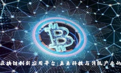 探索云南区块链创新应用平台：未来科技与传统产业的完美融合